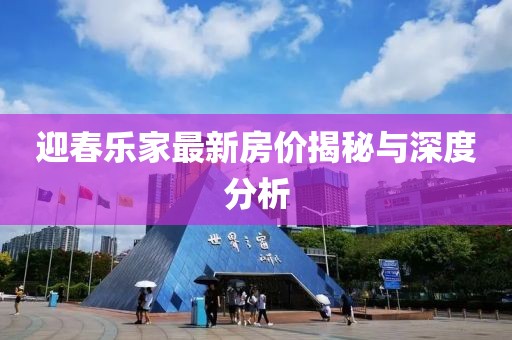 迎春樂家最新房?jī)r(jià)揭秘與深度分析