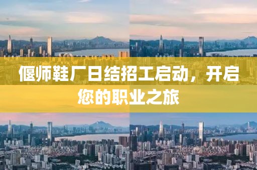 偃師鞋廠日結(jié)招工啟動(dòng)，開啟您的職業(yè)之旅