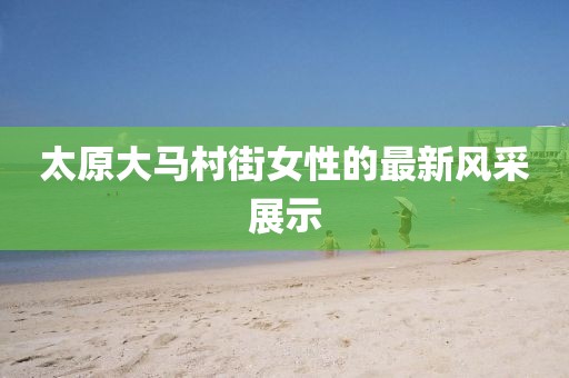 太原大馬村街女性的最新風(fēng)采展示