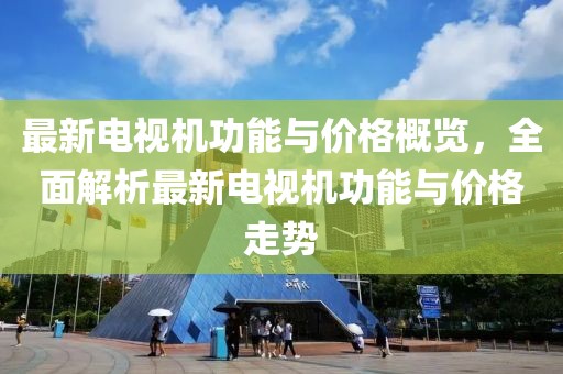 最新電視機(jī)功能與價(jià)格概覽，全面解析最新電視機(jī)功能與價(jià)格走勢