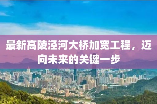 最新高陵涇河大橋加寬工程，邁向未來的關(guān)鍵一步
