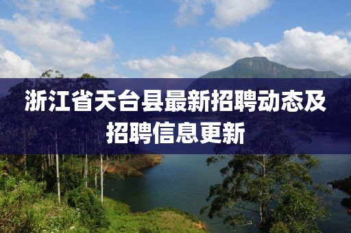 浙江省天臺(tái)縣最新招聘動(dòng)態(tài)及招聘信息更新