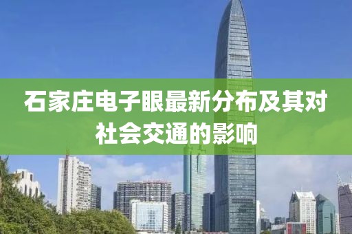 石家莊電子眼最新分布及其對(duì)社會(huì)交通的影響