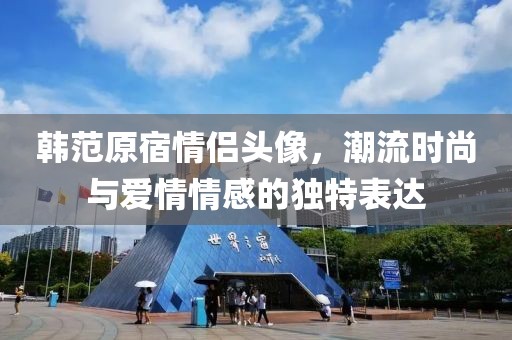 韓范原宿情侶頭像，潮流時(shí)尚與愛情情感的獨(dú)特表達(dá)