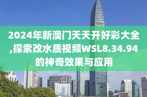 2024年新澳門(mén)天天開(kāi)好彩大全,探索改水質(zhì)視頻WSL8.34.94的神奇效果與應(yīng)用