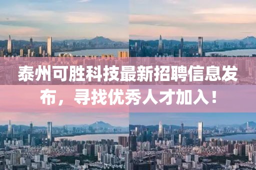 泰州可勝科技最新招聘信息發(fā)布，尋找優(yōu)秀人才加入！