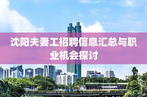 沈陽夫妻工招聘信息匯總與職業(yè)機(jī)會(huì)探討