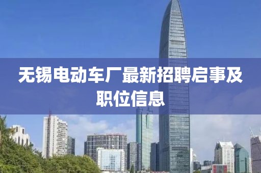 無(wú)錫電動(dòng)車廠最新招聘啟事及職位信息