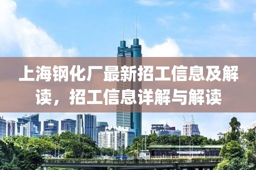 上海鋼化廠(chǎng)最新招工信息及解讀，招工信息詳解與解讀
