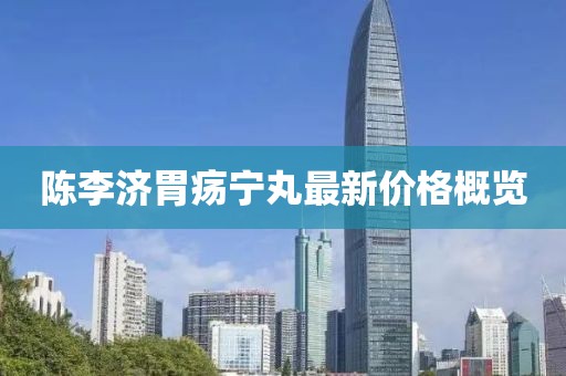 陳李濟(jì)胃瘍寧丸最新價(jià)格概覽