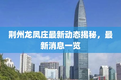 荊州龍鳳莊最新動(dòng)態(tài)揭秘，最新消息一覽