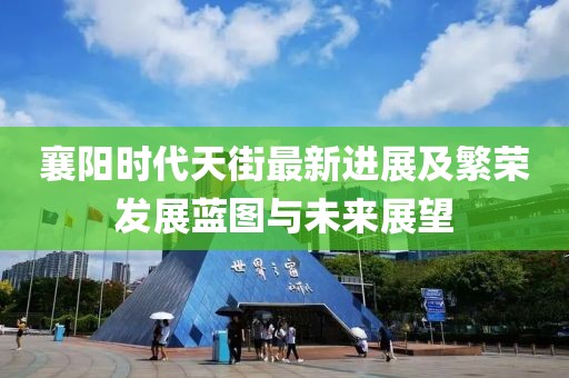 襄陽時代天街最新進(jìn)展及繁榮發(fā)展藍(lán)圖與未來展望
