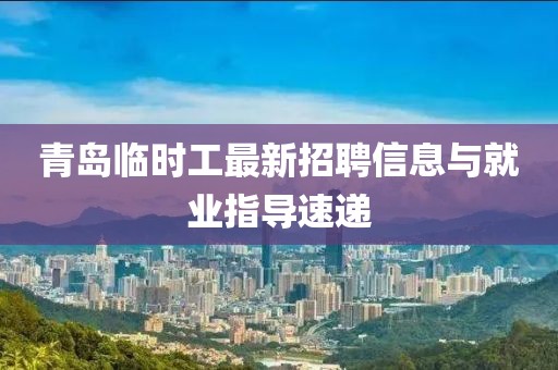 青島臨時(shí)工最新招聘信息與就業(yè)指導(dǎo)速遞