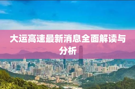 大運高速最新消息全面解讀與分析