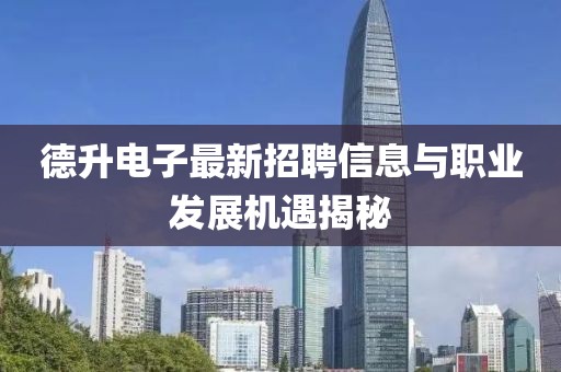 德升電子最新招聘信息與職業(yè)發(fā)展機遇揭秘
