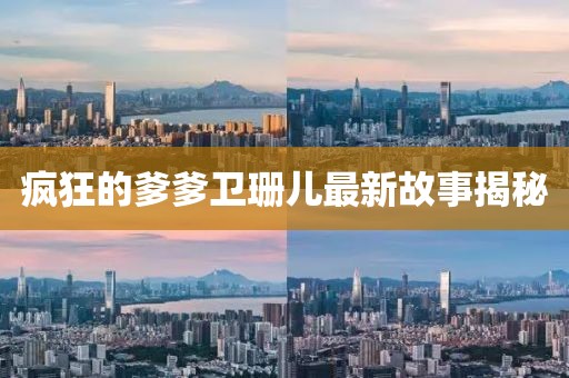 瘋狂的爹爹衛(wèi)珊兒最新故事揭秘