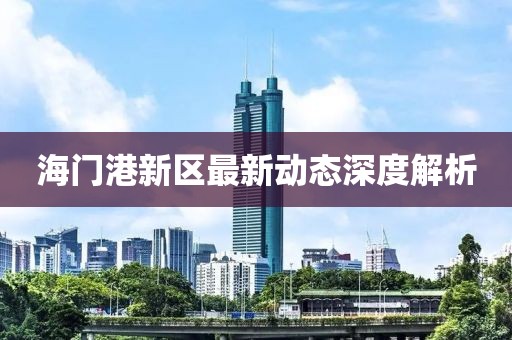 海門港新區(qū)最新動(dòng)態(tài)深度解析