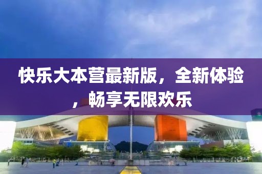 快樂(lè)大本營(yíng)最新版，全新體驗(yàn)，暢享無(wú)限歡樂(lè)