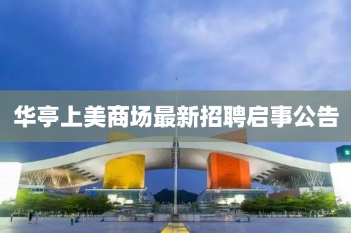 華亭上美商場(chǎng)最新招聘啟事公告