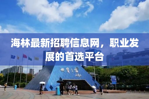 海林最新招聘信息網(wǎng)，職業(yè)發(fā)展的首選平臺