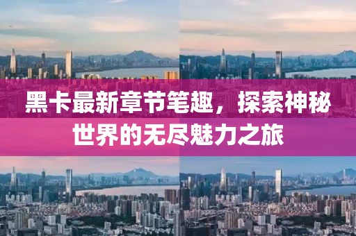 黑卡最新章節(jié)筆趣，探索神秘世界的無盡魅力之旅