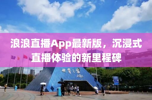 浪浪直播App最新版，沉浸式直播體驗(yàn)的新里程碑