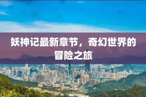 妖神記最新章節(jié)，奇幻世界的冒險(xiǎn)之旅