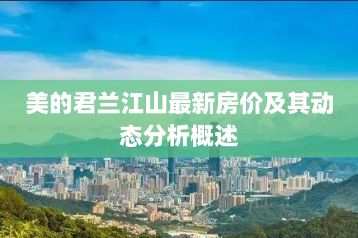 美的君蘭江山最新房?jī)r(jià)及其動(dòng)態(tài)分析概述