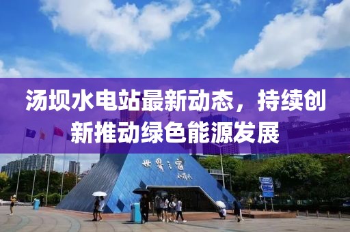 湯壩水電站最新動(dòng)態(tài)，持續(xù)創(chuàng)新推動(dòng)綠色能源發(fā)展