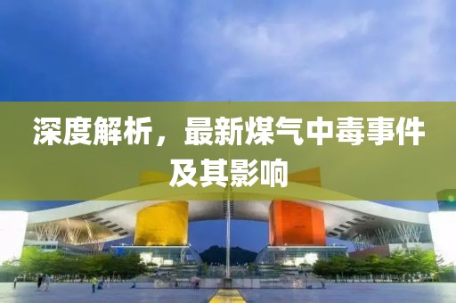 深度解析，最新煤氣中毒事件及其影響