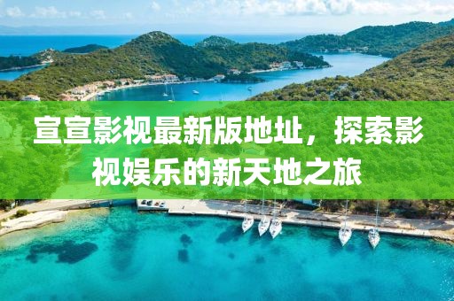 宣宣影視最新版地址，探索影視娛樂的新天地之旅