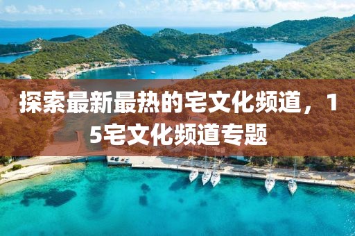 探索最新最熱的宅文化頻道，15宅文化頻道專題