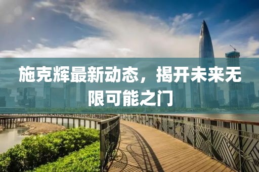 施克輝最新動態(tài)，揭開未來無限可能之門