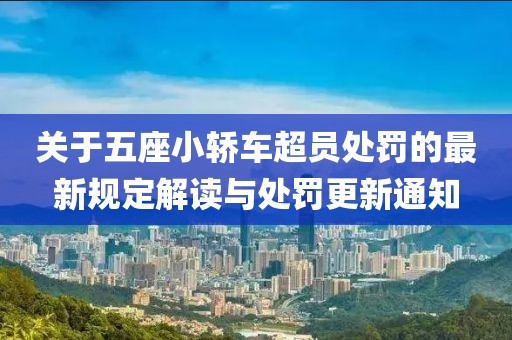 關(guān)于五座小轎車超員處罰的最新規(guī)定解讀與處罰更新通知