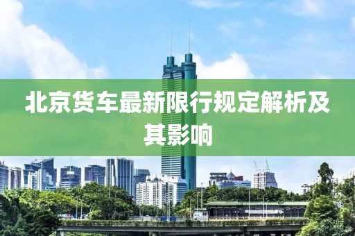 北京貨車(chē)最新限行規(guī)定解析及其影響