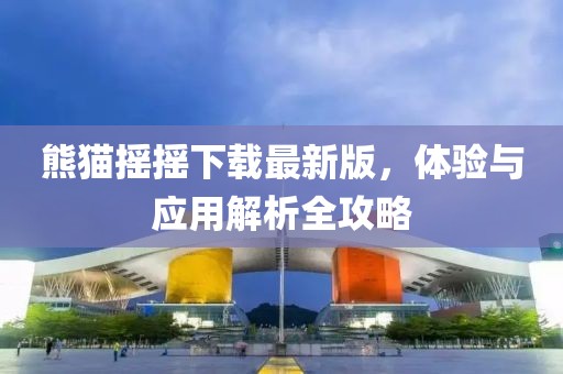熊貓搖搖下載最新版，體驗與應用解析全攻略