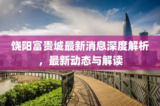 饒陽富貴城最新消息深度解析，最新動態(tài)與解讀