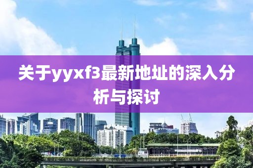關于yyxf3最新地址的深入分析與探討
