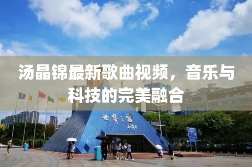 湯晶錦最新歌曲視頻，音樂與科技的完美融合