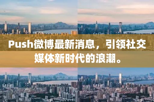 Push微博最新消息，引領(lǐng)社交媒體新時(shí)代的浪潮。