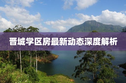 晉城學(xué)區(qū)房最新動(dòng)態(tài)深度解析
