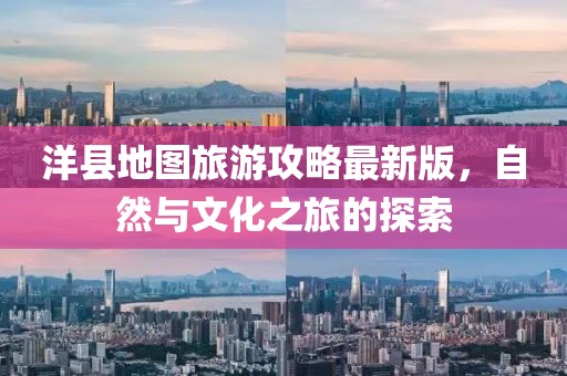 洋縣地圖旅游攻略最新版，自然與文化之旅的探索