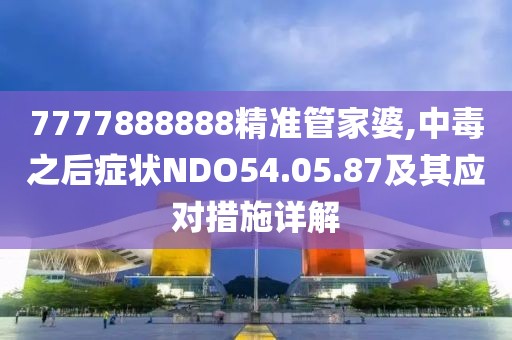 7777888888精準(zhǔn)管家婆,中毒之后癥狀NDO54.05.87及其應(yīng)對(duì)措施詳解