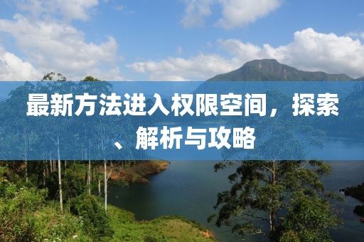 最新方法進(jìn)入權(quán)限空間，探索、解析與攻略