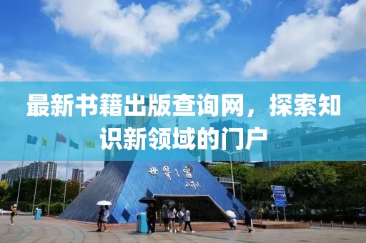 最新書籍出版查詢網(wǎng)，探索知識新領(lǐng)域的門戶