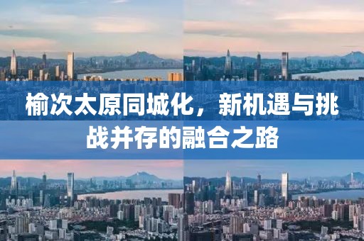 榆次太原同城化，新機(jī)遇與挑戰(zhàn)并存的融合之路