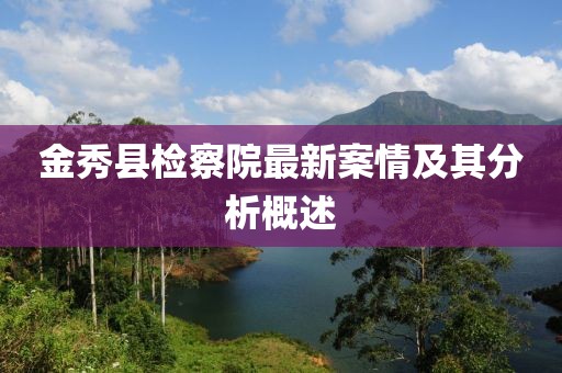 金秀縣檢察院最新案情及其分析概述