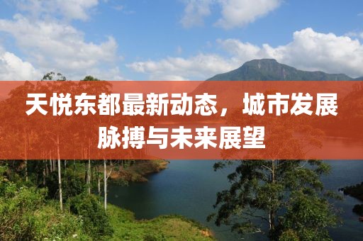 天悅東都最新動態(tài)，城市發(fā)展脈搏與未來展望