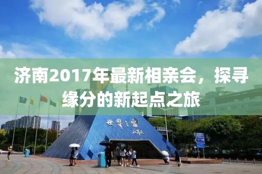 濟(jì)南2017年最新相親會(huì)，探尋緣分的新起點(diǎn)之旅