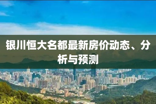 銀川恒大名都最新房價(jià)動(dòng)態(tài)、分析與預(yù)測